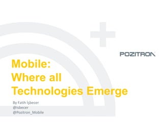 Mobile:
Where all
Technologies Emerge
By Fatih İşbecer
@isbecer
@Pozitron_Mobile
 