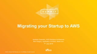 © 2016, Amazon Web Services, Inc. or its Affiliates. All rights reserved.
Andreas Chatzakis, AWS Solutions Architecture
Bob Gregory, Application Architect, Made.com
7th July 2016
Migrating your Startup to AWS
 