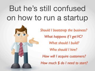 But he’s still confused
on how to run a startup
         Should I bootstrap the business?
            What happens if I ge...