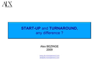 START-UP and TURNAROUND,
      any difference ?


        Alex BEZINGE
             2009

       www.alx-management.com
       alx@alx-management.com
 
