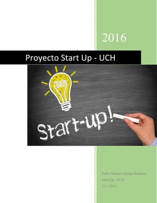2016
Pedro Manuel Quispe Baldeón
Start Up - UCH
12-7-2016
Proyecto Start Up - UCH
 