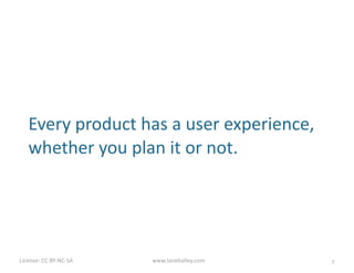 License:	
  CC	
  BY-­‐NC-­‐SA	
  	
   www.lanehalley.com
How	
  will	
  you	
  create	
  an	
  inten7onal	
  
user	
  experience	
  for	
  your	
  product?
7
 