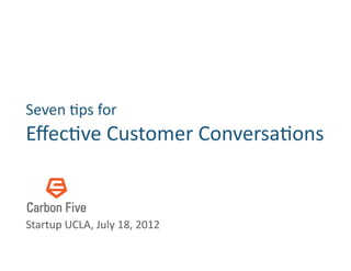 Seven	
  &ps	
  for         	
  
Eﬀec&ve	
  Customer	
  Conversa&ons	
  


Startup	
  UCLA,	
  July	
  18,	
  2012	
  
 