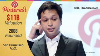 Photograph by Tomohiro Ohsumi — Bloomberg
via Getty Images
$11B
Valuation
2008
Founded
San	
  Francisco	
  
H.O.
CEO - Ben Silbermann
 