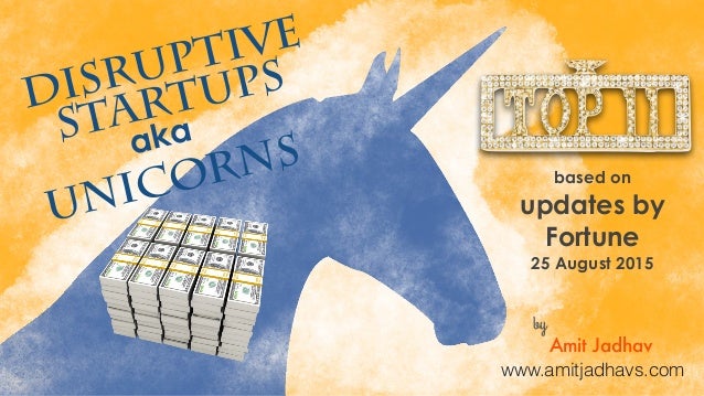 DISRUPTIVE
STARTUPS
UNICORNSaka
based on
updates by
Fortune
25 August 2015
by
Amit Jadhav
www.amitjadhavs.com
 