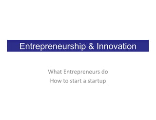 Entrepreneurship & Innovation

       What Entrepreneurs do
       How to start a startup
 