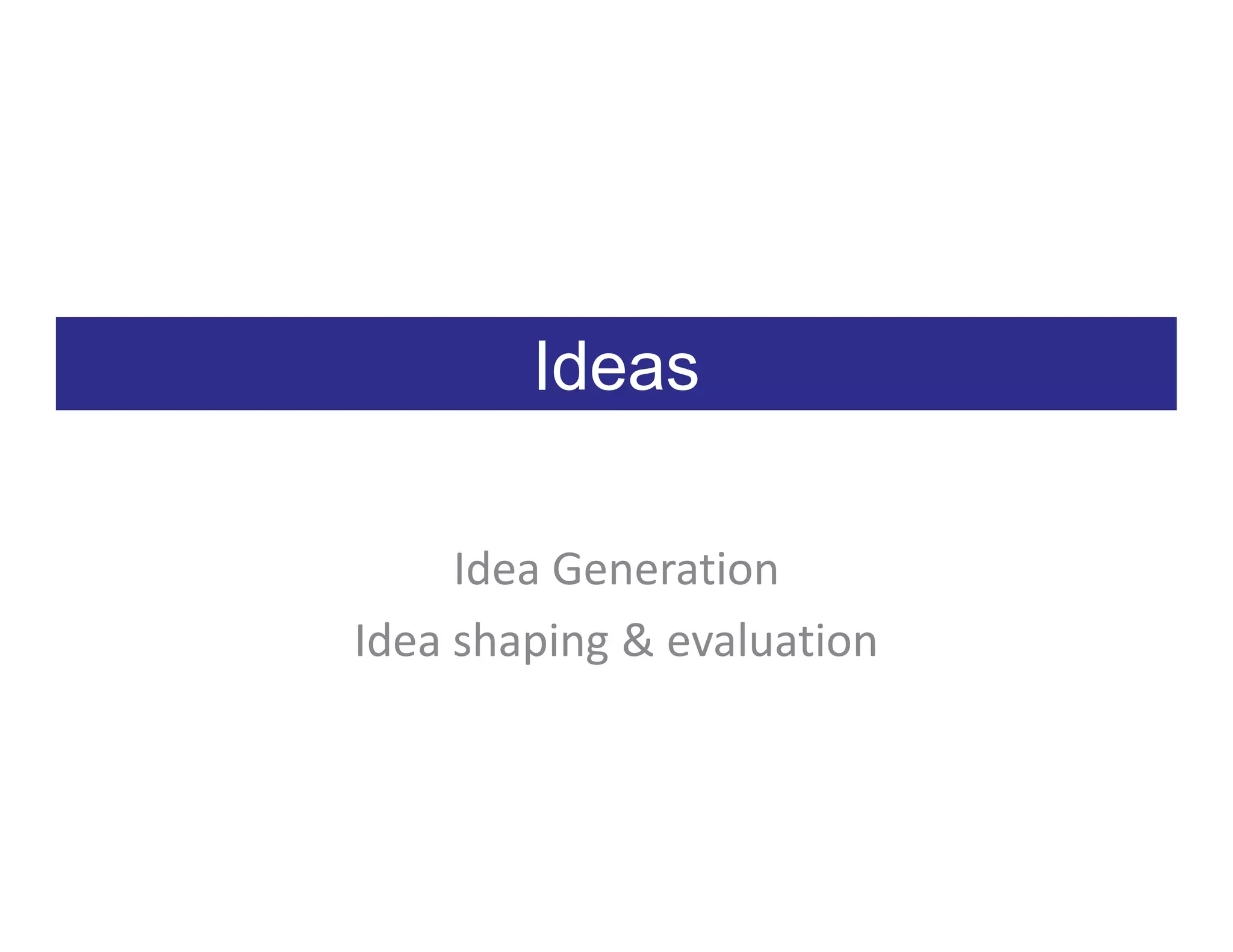 Ideas

     Idea Generation
Idea shaping & evaluation
 