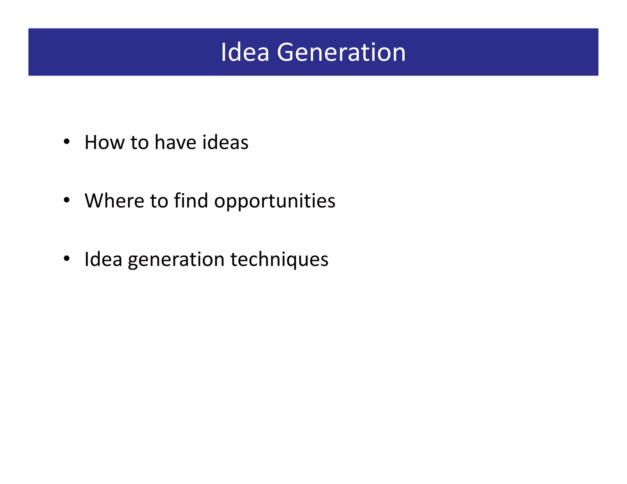 Idea Generation


• How to have ideas

• Where to find opportunities

• Idea generation techniques
 