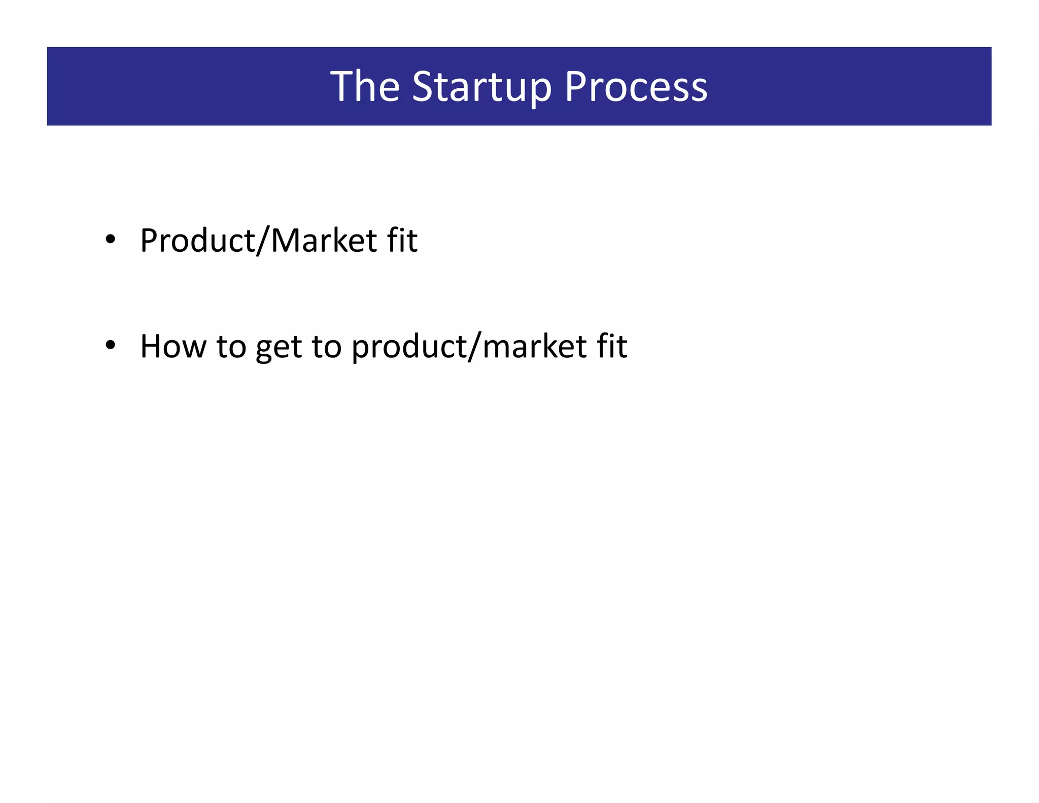 The Startup Process


• Product/Market fit

• How to get to product/market fit
 