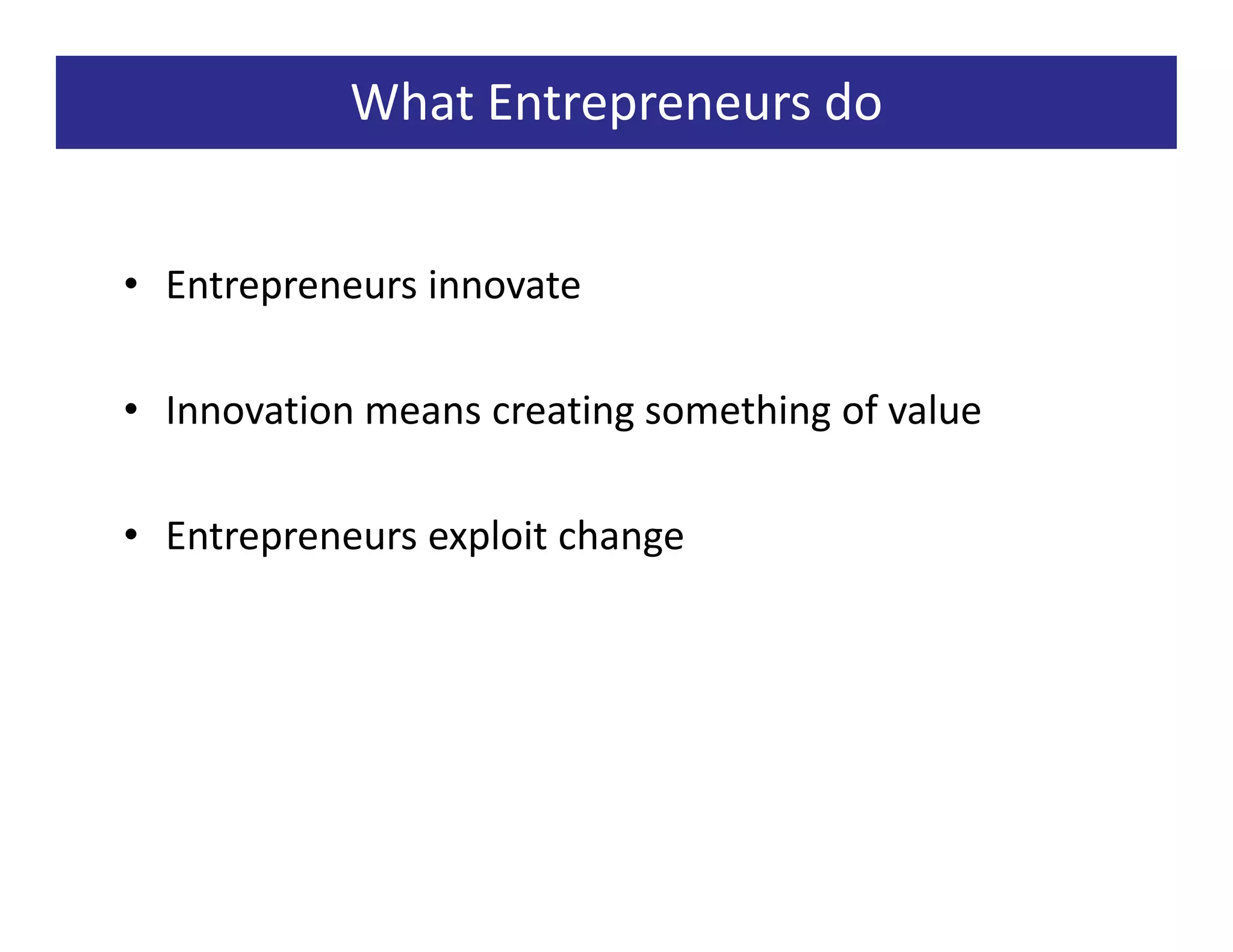 What Entrepreneurs do


• Entrepreneurs innovate

• Innovation means creating something of value

• Entrepreneurs exploit change
 