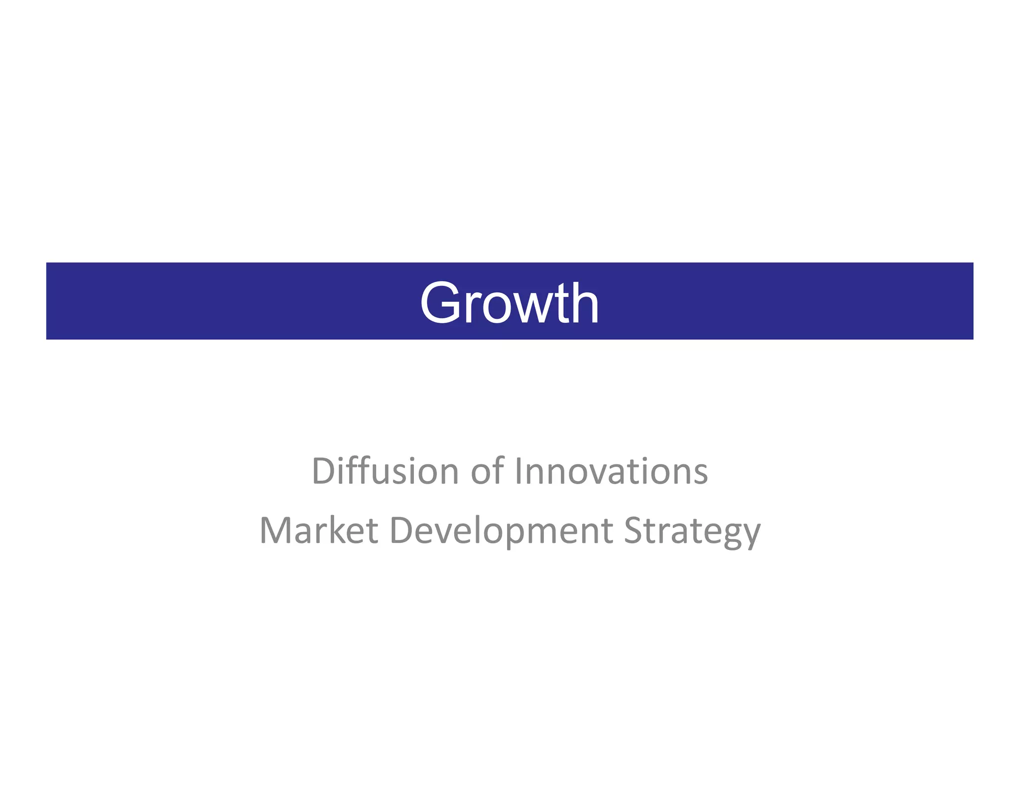 Growth

  Diffusion of Innovations
Market Development Strategy
 