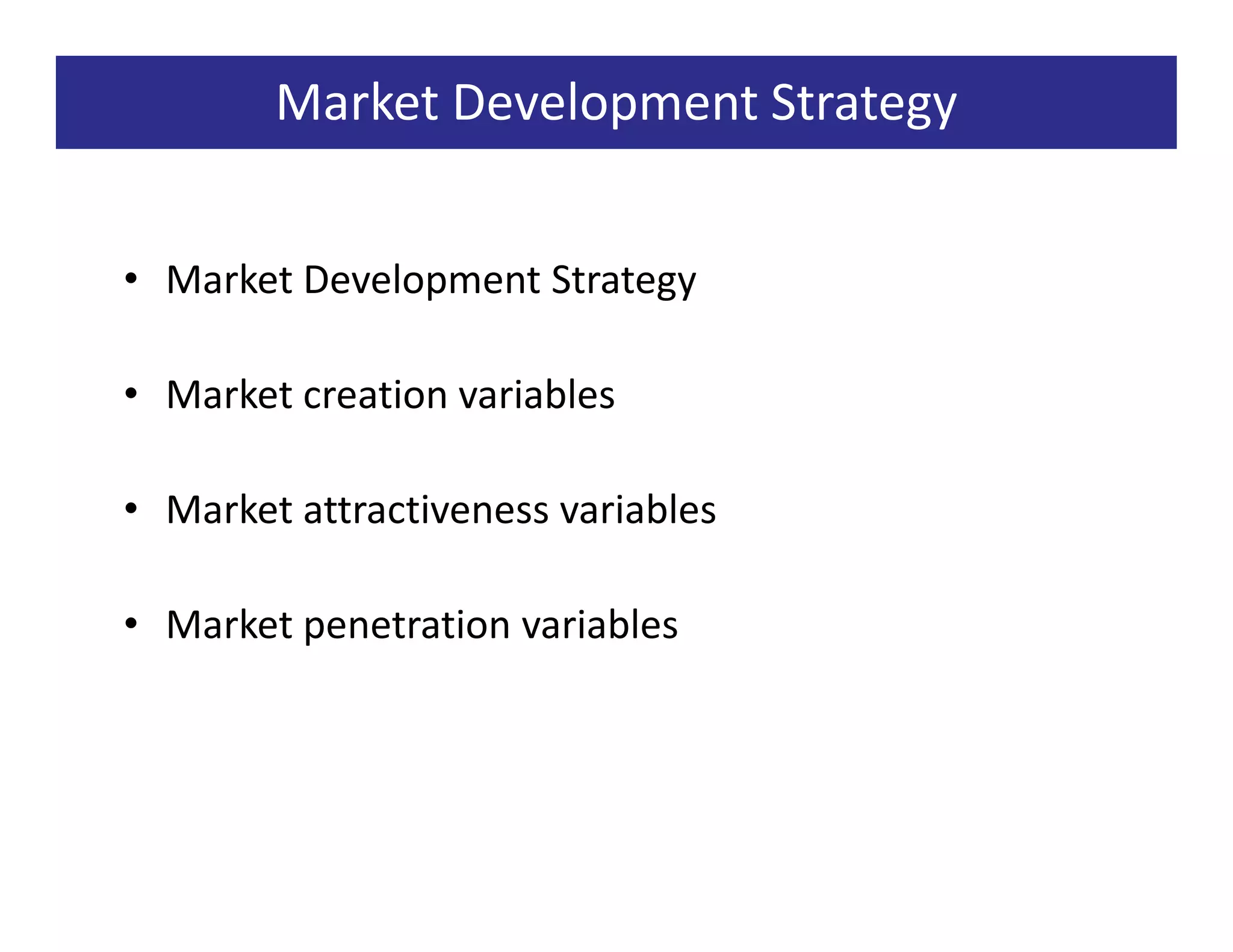 Market Development Strategy


• Market Development Strategy

• Market creation variables

• Market attractiveness variables

• Market penetration variables
 