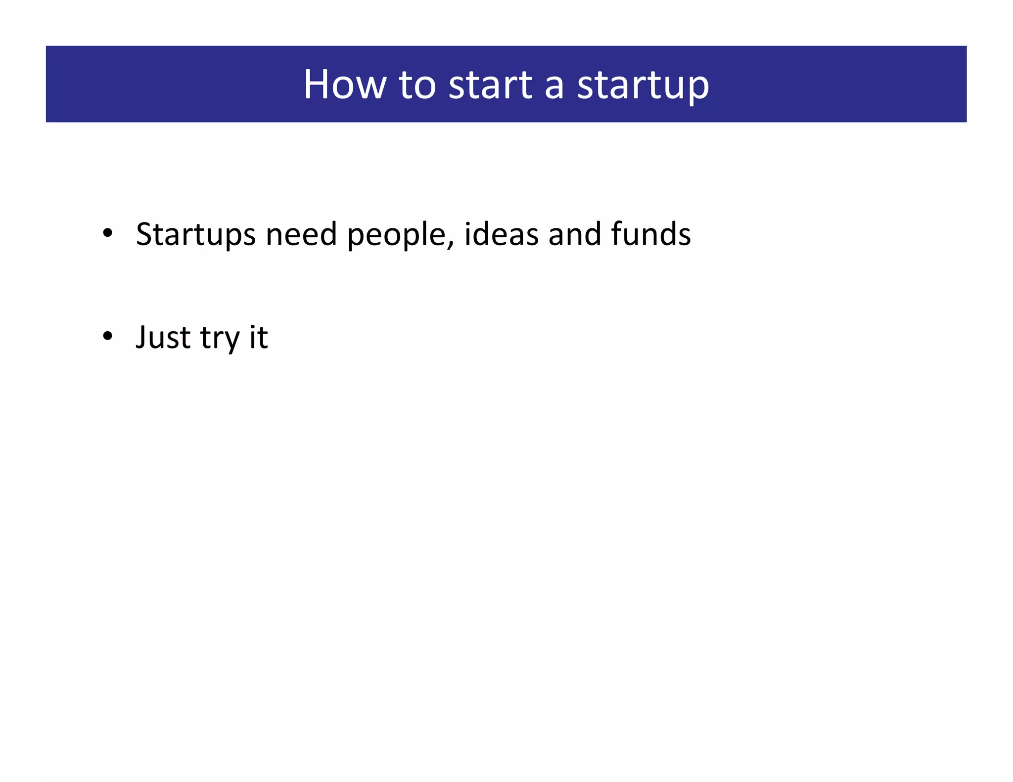 How to start a startup


• Startups need people, ideas and funds

• Just try it
 