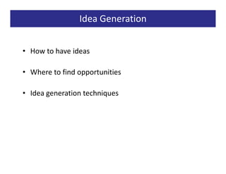 Idea Generation


• How to have ideas

• Where to find opportunities

• Idea generation techniques
 