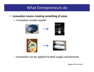 What Entrepreneurs do
• Innovation means creating something of value
   – Innovation creates wealth




   – Innovation can be applied to both supply and demand

                                                 Source: Peter Drucker
 
