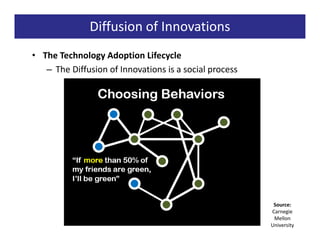 Diffusion of Innovations
• The Technology Adoption Lifecycle
   – The Diffusion of Innovations is a social process




                                                         Source:
                                                        Carnegie
                                                         Mellon
                                                        University
 