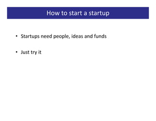 How to start a startup


• Startups need people, ideas and funds

• Just try it
 