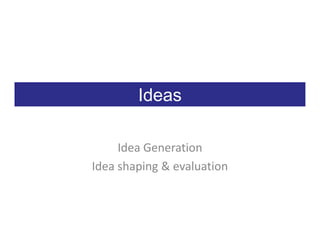 Ideas

     Idea Generation
Idea shaping & evaluation
 