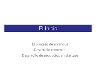 El Inicio

      El proceso de arranque
       Desarrollo comercial
Desarrollo de productos en startups
 
