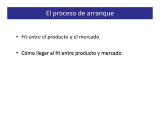 El proceso de arranque


• Fit entre el producto y el mercado

• Cómo llegar al fit entre producto y mercado
 