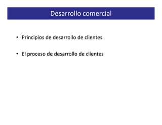 Desarrollo comercial


• Principios de desarrollo de clientes

• El proceso de desarrollo de clientes
 