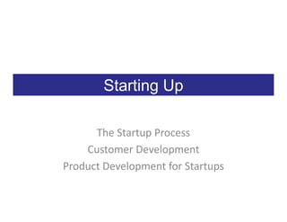 Starting Up

      The Startup Process
    Customer Development
Product Development for Startups
 