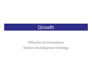 Growth

  Diffusion of Innovations
Market Development Strategy
 