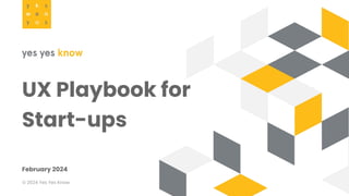 UX Playbook for
Start-ups
February 2024
© 2024 Yes Yes Know
 