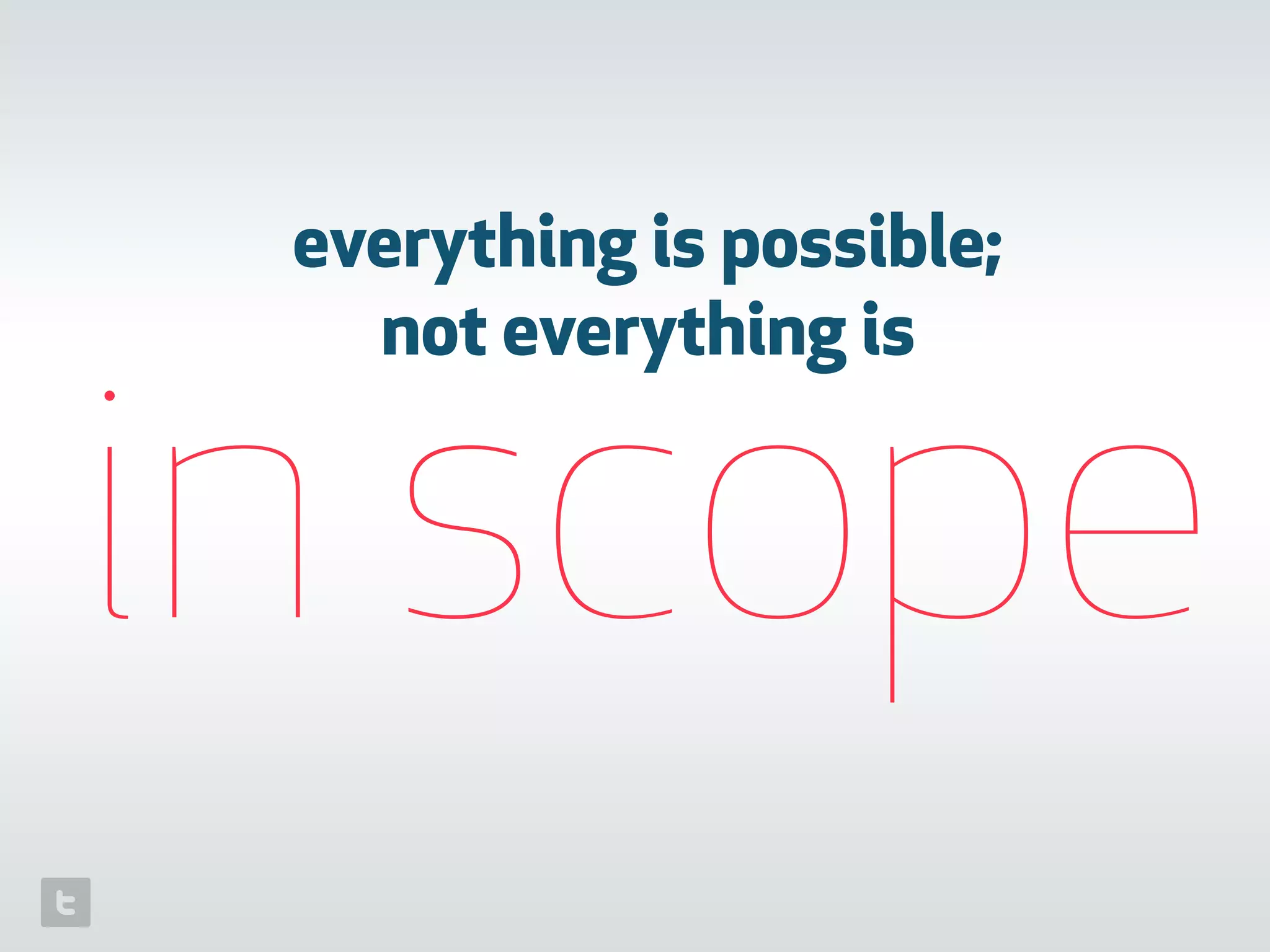 everything is possible;
not everything is
in scope
 