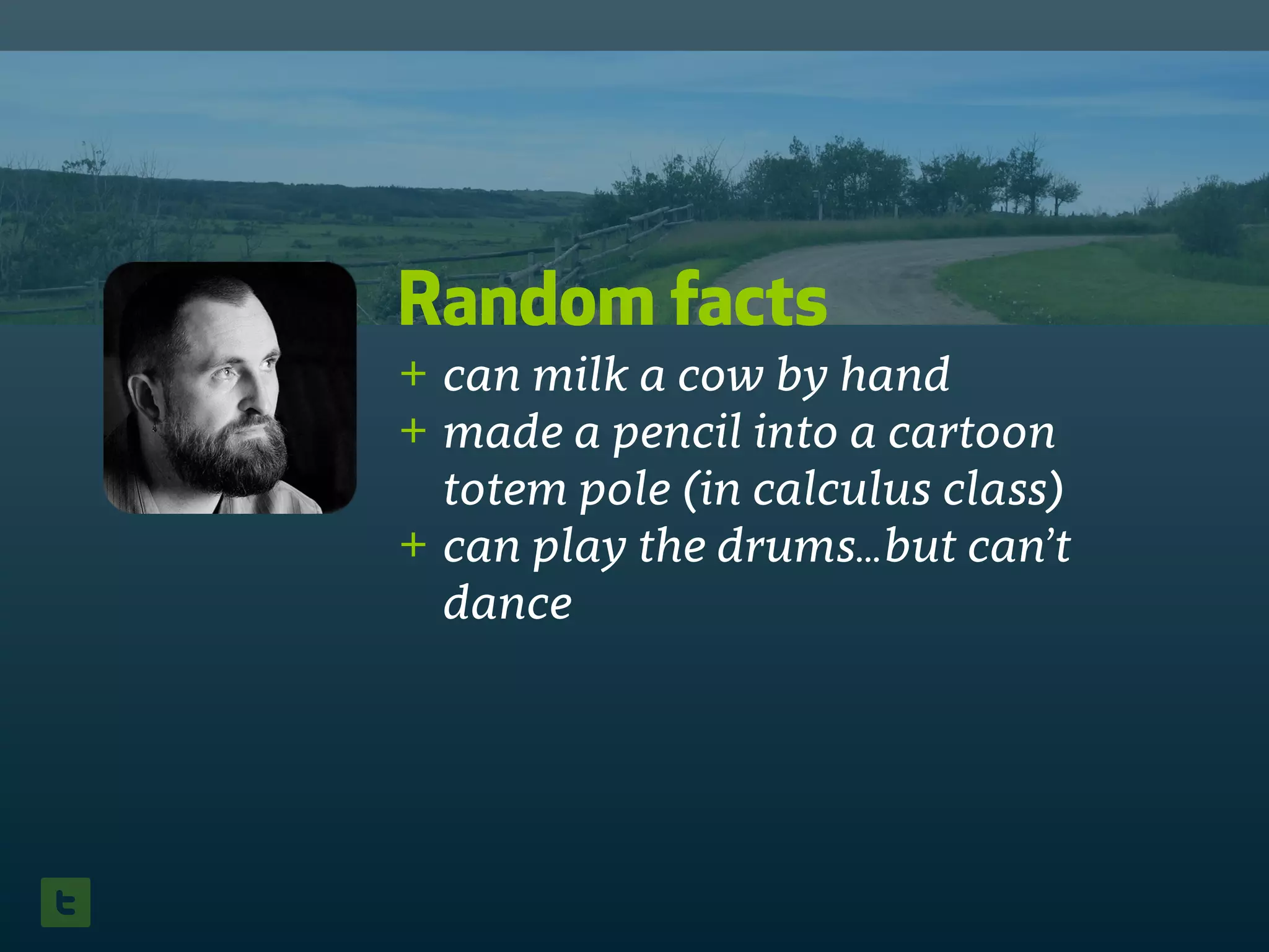 Random facts
+ can milk a cow by hand
+ made a pencil into a cartoon
totem pole (in calculus class)
+ can play the drums…but can’t
dance
 