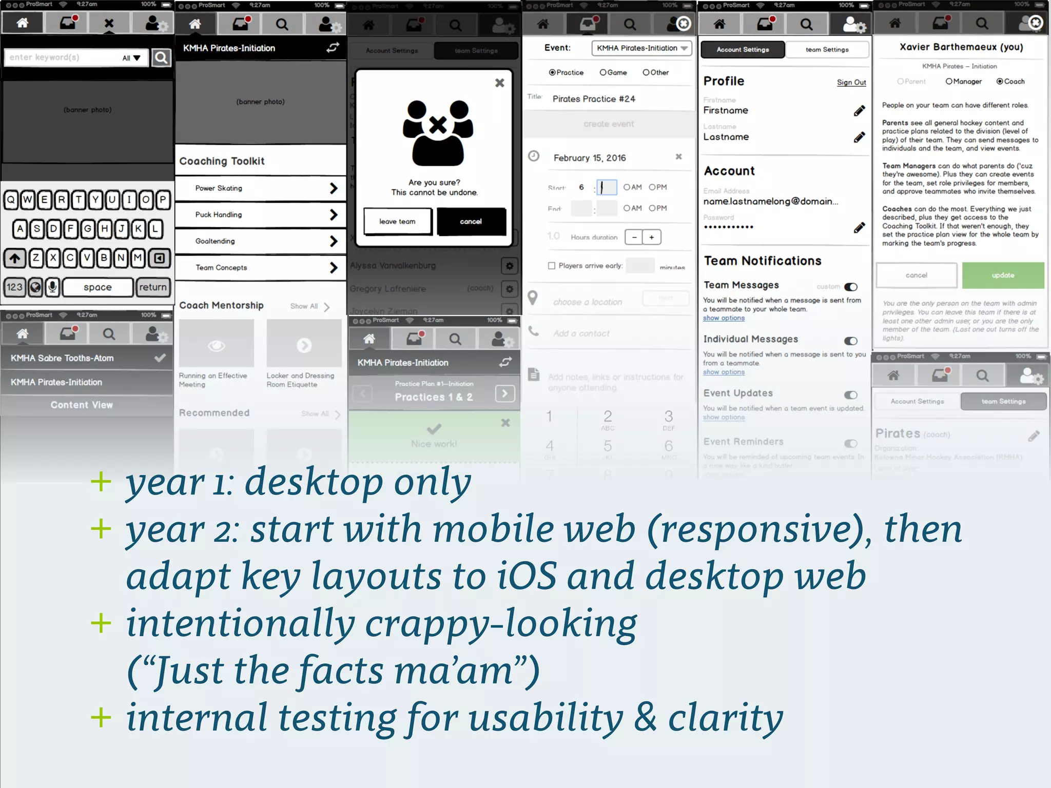 + year 1: desktop only
+ year 2: start with mobile web (responsive), then
adapt key layouts to iOS and desktop web
+ intentionally crappy-looking  
(“Just the facts ma’am”)
+ internal testing for usability & clarity
 