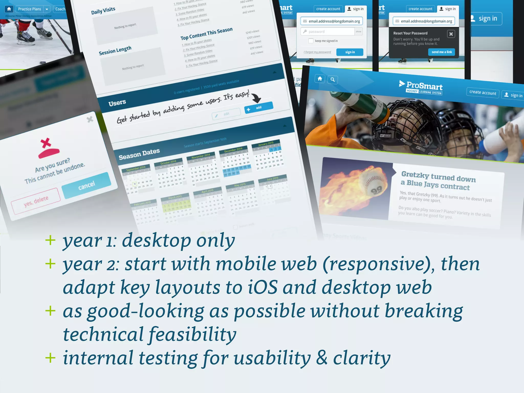 + year 1: desktop only
+ year 2: start with mobile web (responsive), then
adapt key layouts to iOS and desktop web
+ as good-looking as possible without breaking
technical feasibility
+ internal testing for usability & clarity
 