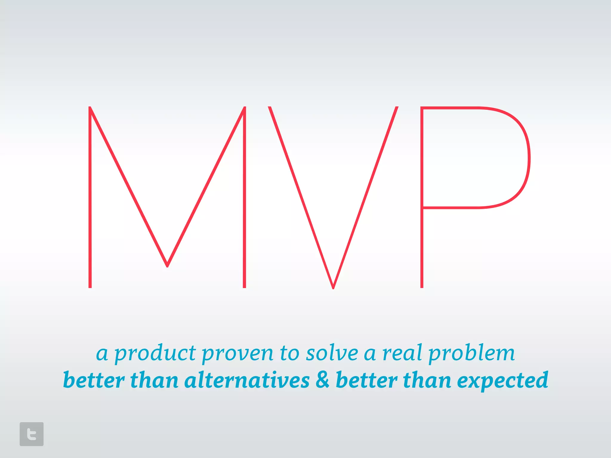 MVPa product proven to solve a real problem 
better than alternatives & better than expected
 