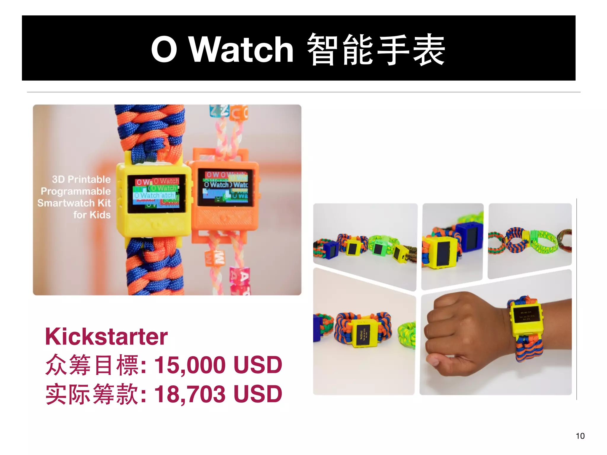 O Watch 智能⼿手表
10
Kickstarter
众筹⺫⽬目標: 15,000 USD
实际筹款: 18,703 USD
 
