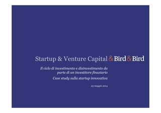 Startup & Venture Capital
Il ciclo di investimento e disinvestimento da
parte di un investitore finaziario
Case study sulla startup innovativa
23 maggio 2014
 