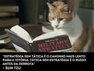 “Estratégia sem tática é o caminho mais Lento 
para a vitória. Tática sem estratégia É o ruído 
antes da derrota” 
- Sun tzu 
 