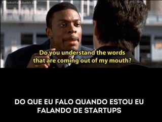 Do que eu falo quando estou eu 
falando de startups 
 
