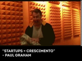 “STARTUPS = CRESCIMENTO” 
- PAUL GRAHAM 
 
