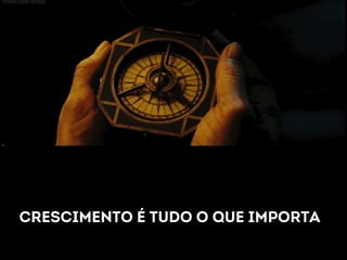 Crescimento é tudo o que importa 
 