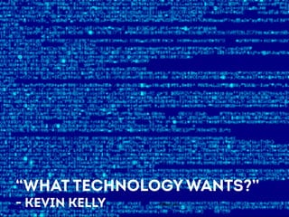“WHAT TECHNOLOGY WANTS?” 
- KEVIN KELLY 
 