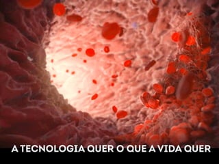A TECNOLOGIA QUER O QUE A VIDA QUER 
 