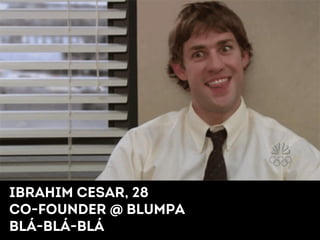 Ibrahim cesar, 28 
Co-founder @ Blumpa 
BlÁ-Blá-Blá 
 