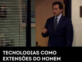 TECNOLOGIAS COMO 
EXTENSÕES DO HOMEM 
 
