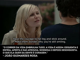 “O Correr da vida embrulha tudo. A vida é assim: esquenta e 
esfria, aperta e daí afrouxa, sossega e depois desinquieta. 
O que ela quer da gente é coragem.” 
- João guimarães rosa 
 