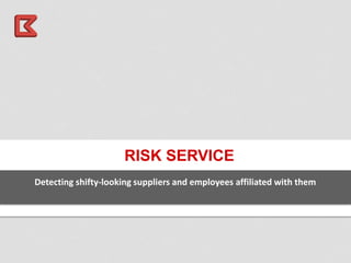 RISK SERVICE
Detecting shifty-looking suppliers and employees affiliated with them
 