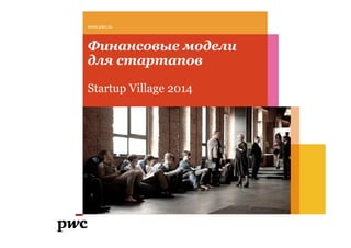 Финансовые модели
для стартапов
Startup Village 2014
www.pwc.ru
 