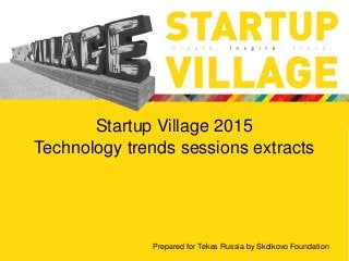 Startup Village 2015
Technology trends sessions extracts
Prepared for Tekes Russia by Skolkovo Foundation
 