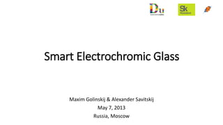 Smart Electrochromic Glass
Maxim Golinskij & Alexander Savitskij
May 7, 2013
Russia, Moscow
 