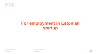 #startupestoniastartupestonia.ee
For employment in Estonian
startup
 