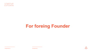 #startupestoniastartupestonia.ee
For foreing Founder
 